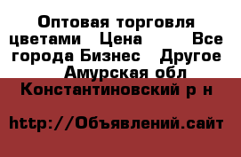 Оптовая торговля цветами › Цена ­ 25 - Все города Бизнес » Другое   . Амурская обл.,Константиновский р-н